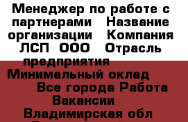 Менеджер по работе с партнерами › Название организации ­ Компания ЛСП, ООО › Отрасль предприятия ­ Event › Минимальный оклад ­ 90 000 - Все города Работа » Вакансии   . Владимирская обл.,Вязниковский р-н